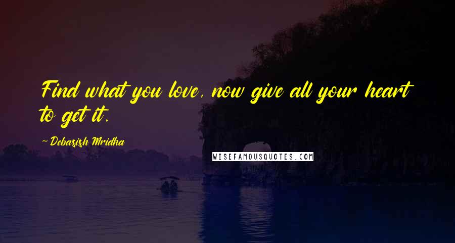 Debasish Mridha Quotes: Find what you love, now give all your heart to get it.