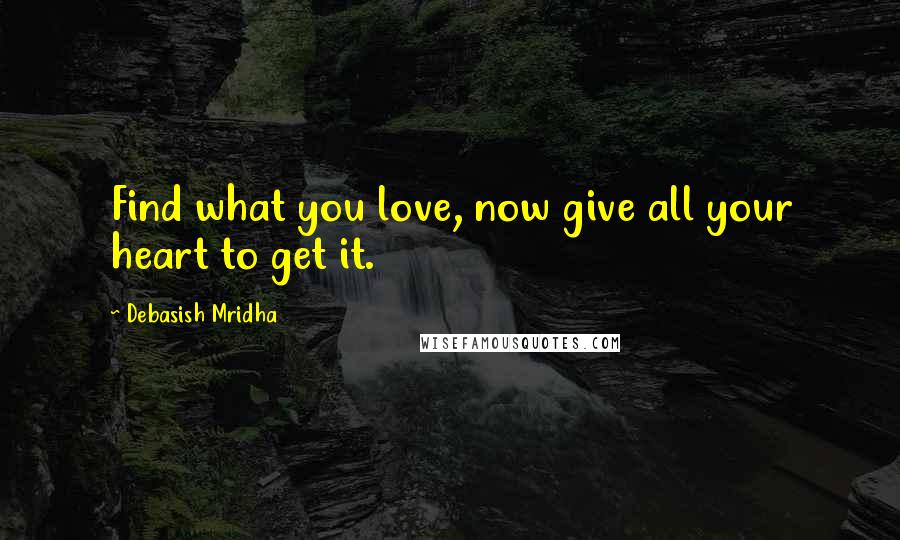 Debasish Mridha Quotes: Find what you love, now give all your heart to get it.