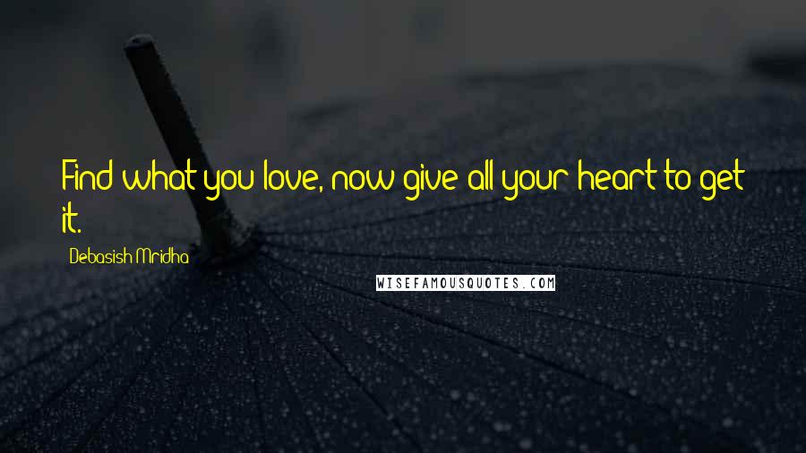 Debasish Mridha Quotes: Find what you love, now give all your heart to get it.