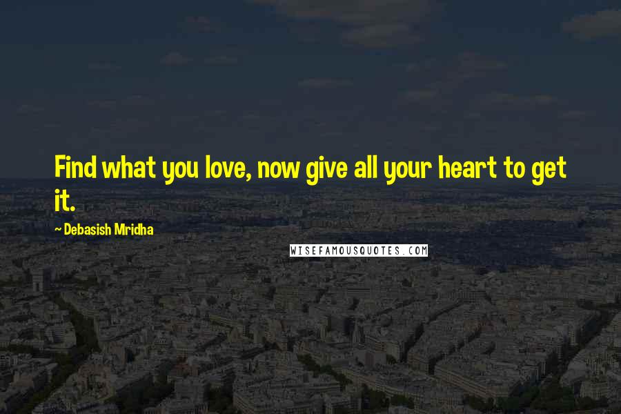 Debasish Mridha Quotes: Find what you love, now give all your heart to get it.