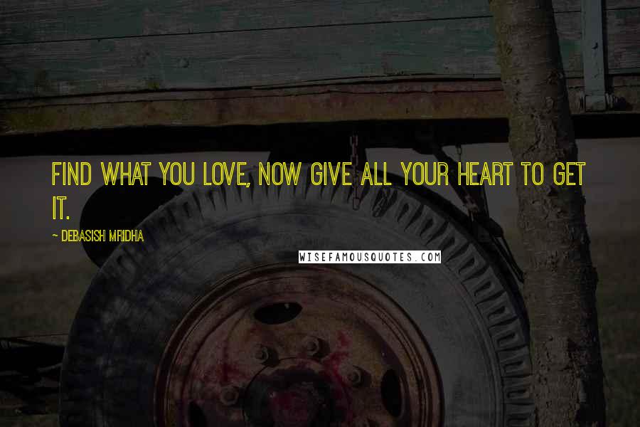 Debasish Mridha Quotes: Find what you love, now give all your heart to get it.