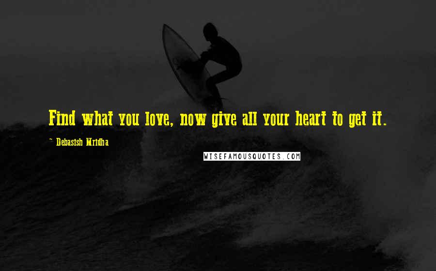 Debasish Mridha Quotes: Find what you love, now give all your heart to get it.
