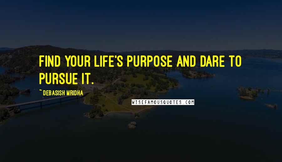 Debasish Mridha Quotes: Find your life's purpose and dare to pursue it.