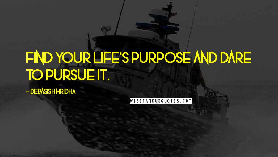 Debasish Mridha Quotes: Find your life's purpose and dare to pursue it.