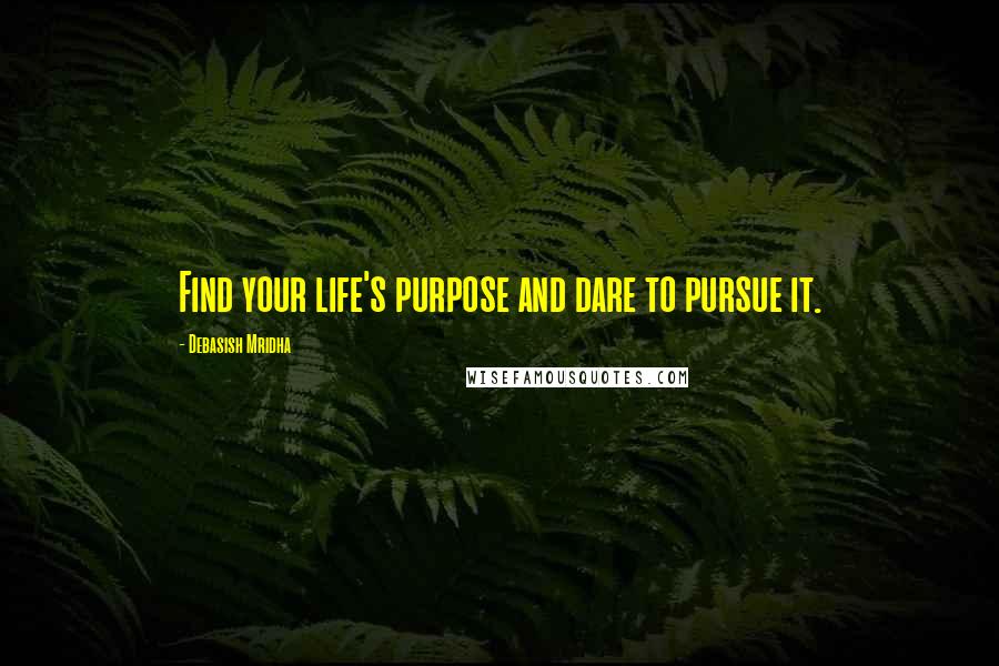 Debasish Mridha Quotes: Find your life's purpose and dare to pursue it.