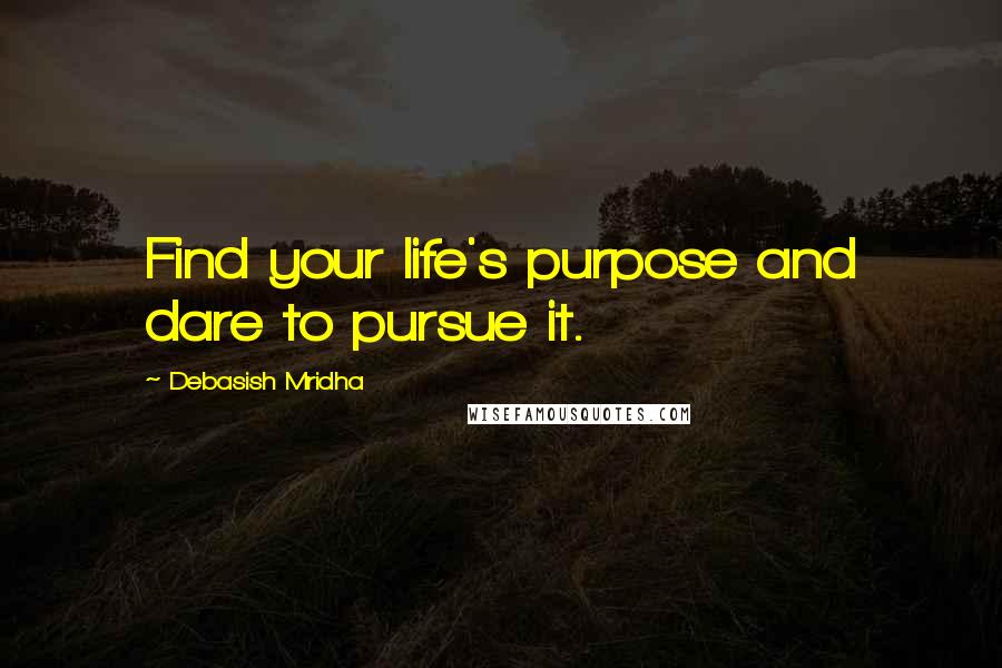 Debasish Mridha Quotes: Find your life's purpose and dare to pursue it.