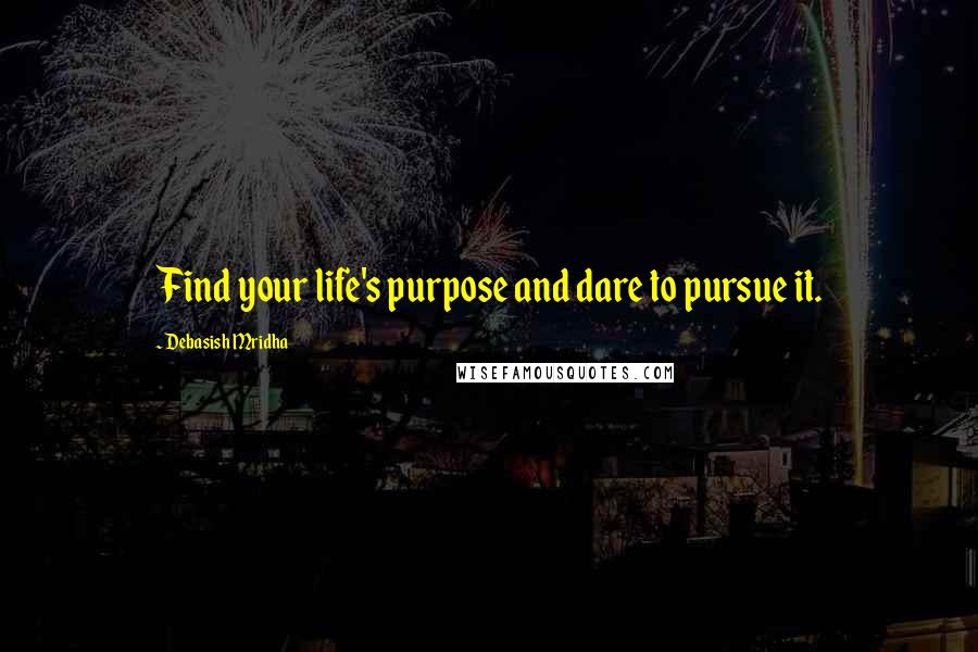 Debasish Mridha Quotes: Find your life's purpose and dare to pursue it.