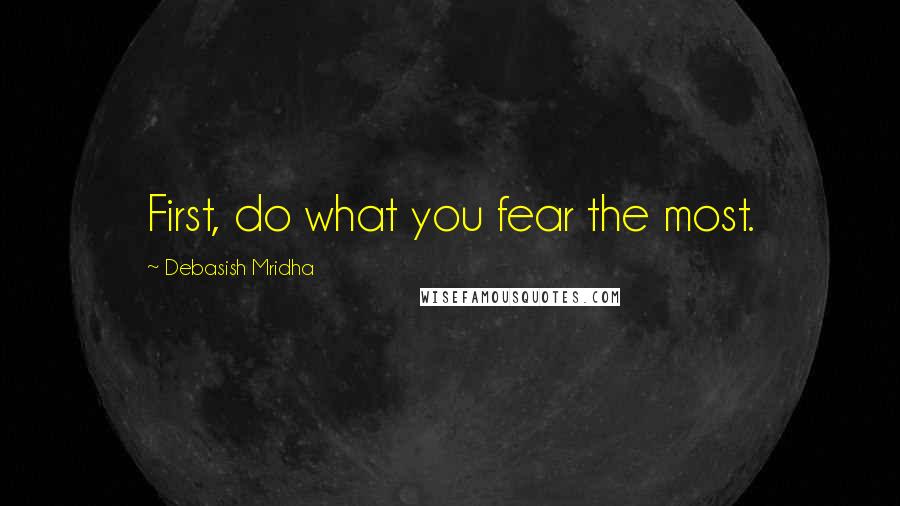 Debasish Mridha Quotes: First, do what you fear the most.