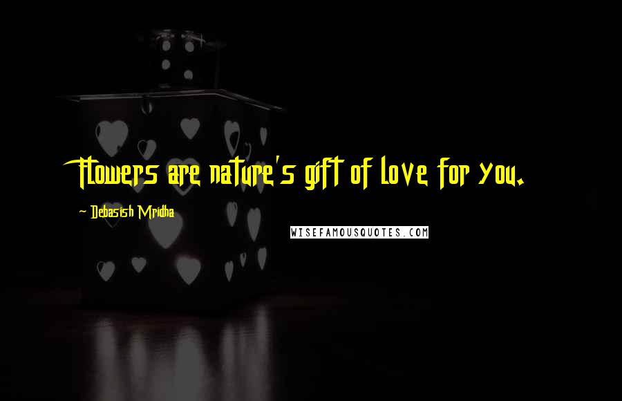 Debasish Mridha Quotes: Flowers are nature's gift of love for you.