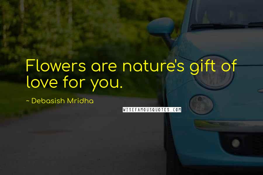 Debasish Mridha Quotes: Flowers are nature's gift of love for you.