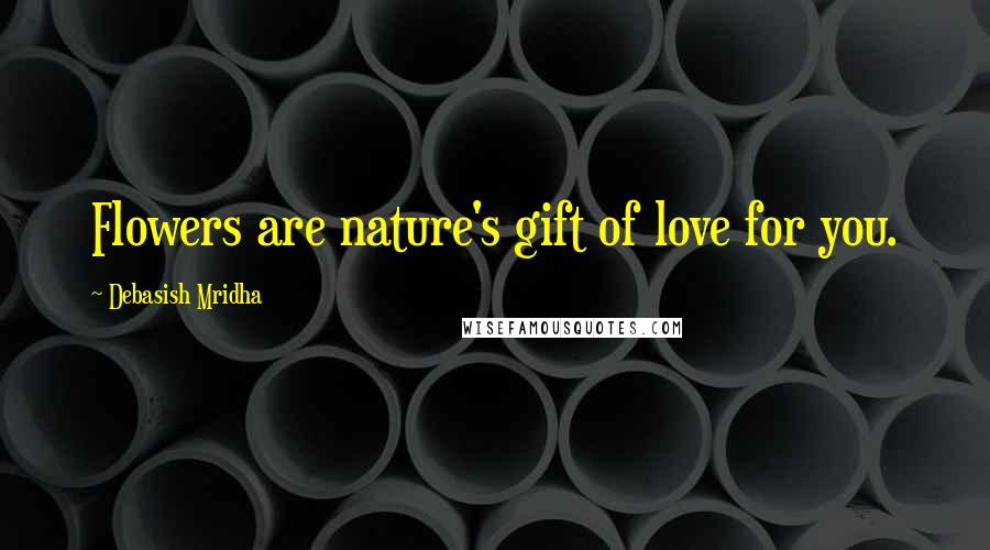 Debasish Mridha Quotes: Flowers are nature's gift of love for you.