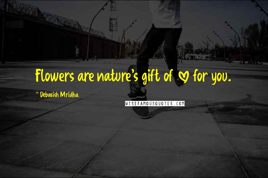 Debasish Mridha Quotes: Flowers are nature's gift of love for you.