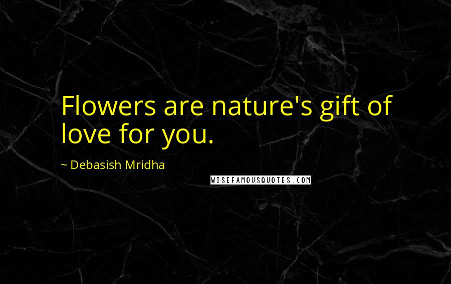 Debasish Mridha Quotes: Flowers are nature's gift of love for you.