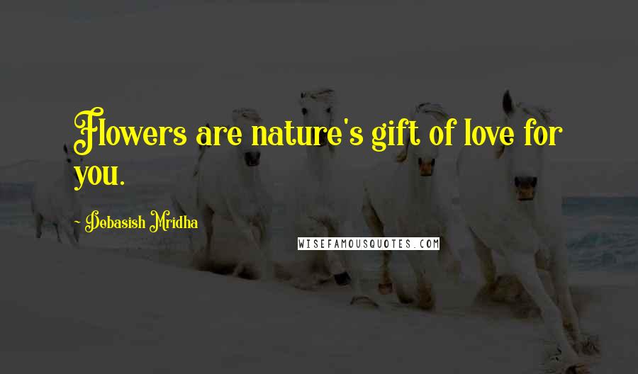 Debasish Mridha Quotes: Flowers are nature's gift of love for you.