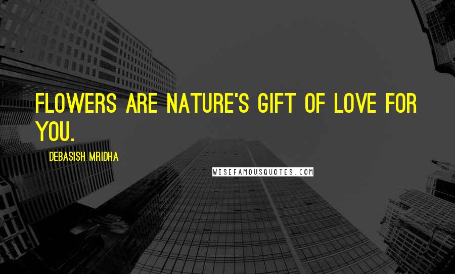 Debasish Mridha Quotes: Flowers are nature's gift of love for you.