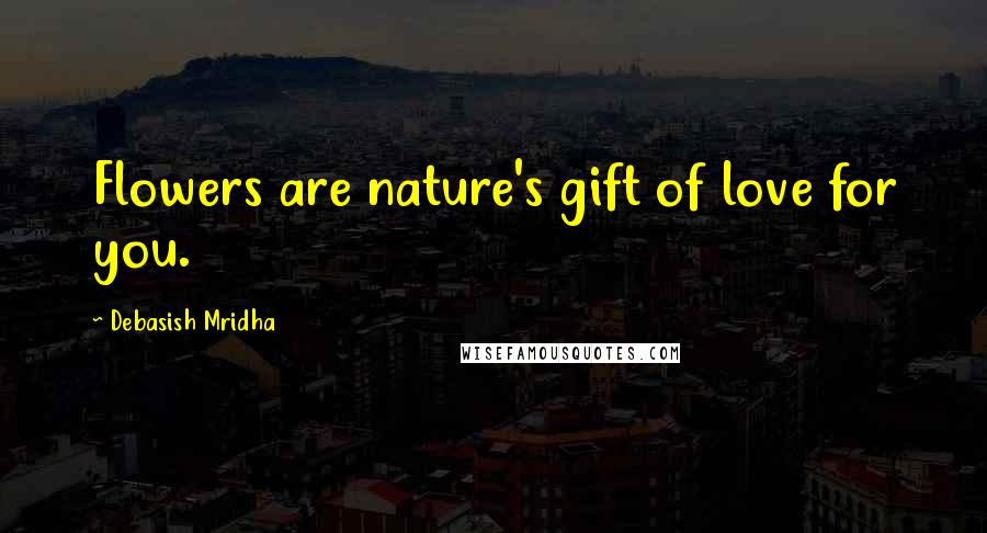 Debasish Mridha Quotes: Flowers are nature's gift of love for you.