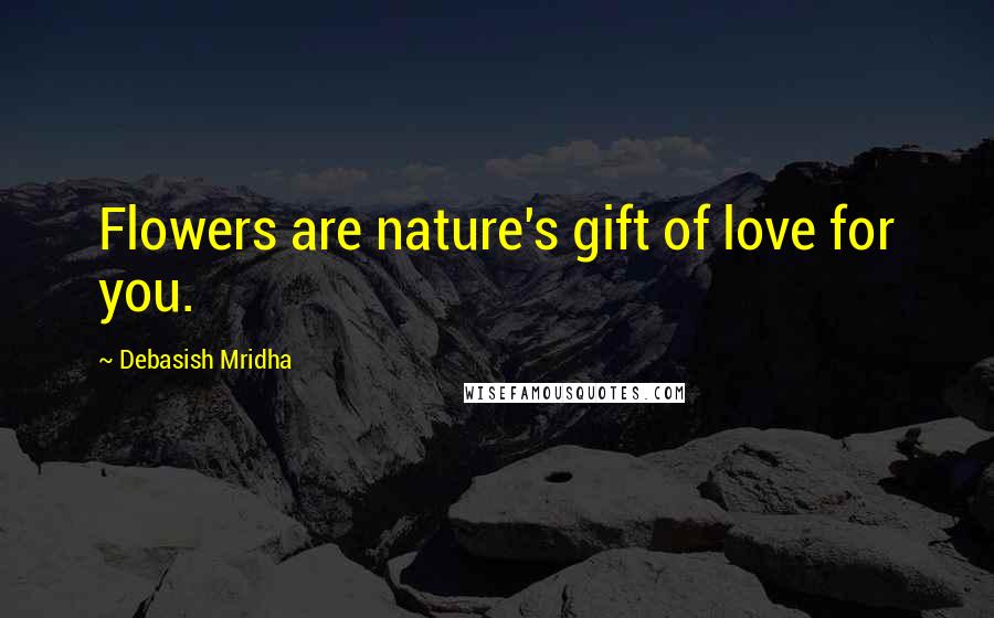 Debasish Mridha Quotes: Flowers are nature's gift of love for you.