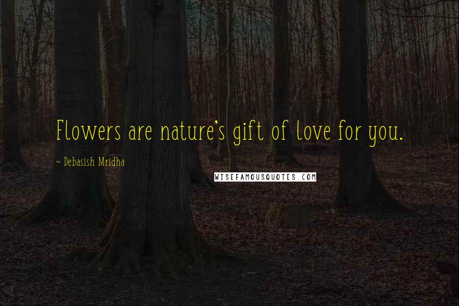 Debasish Mridha Quotes: Flowers are nature's gift of love for you.