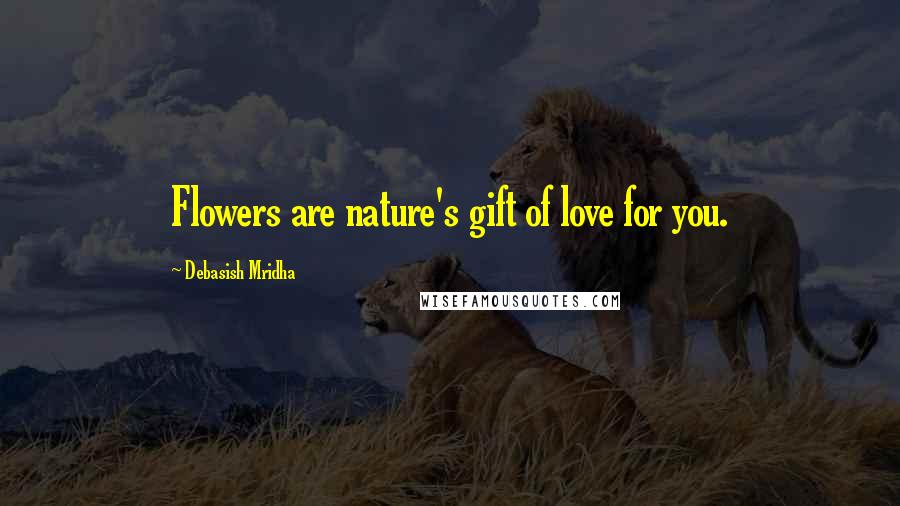 Debasish Mridha Quotes: Flowers are nature's gift of love for you.