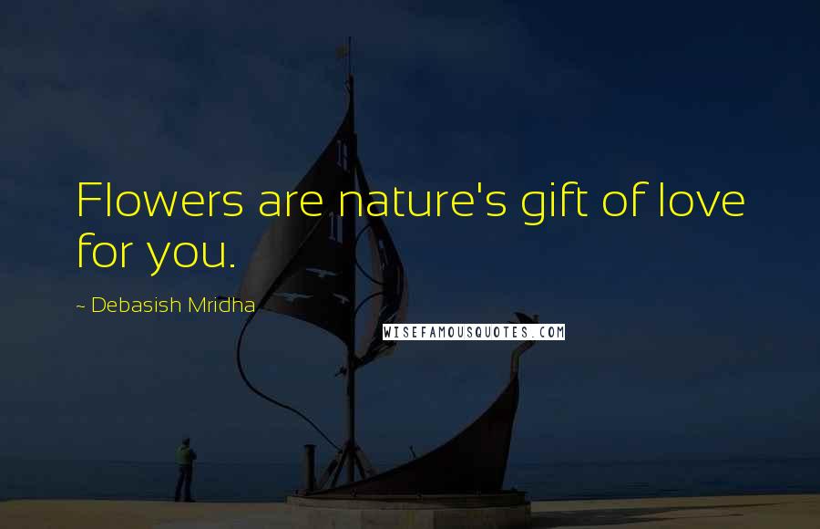 Debasish Mridha Quotes: Flowers are nature's gift of love for you.