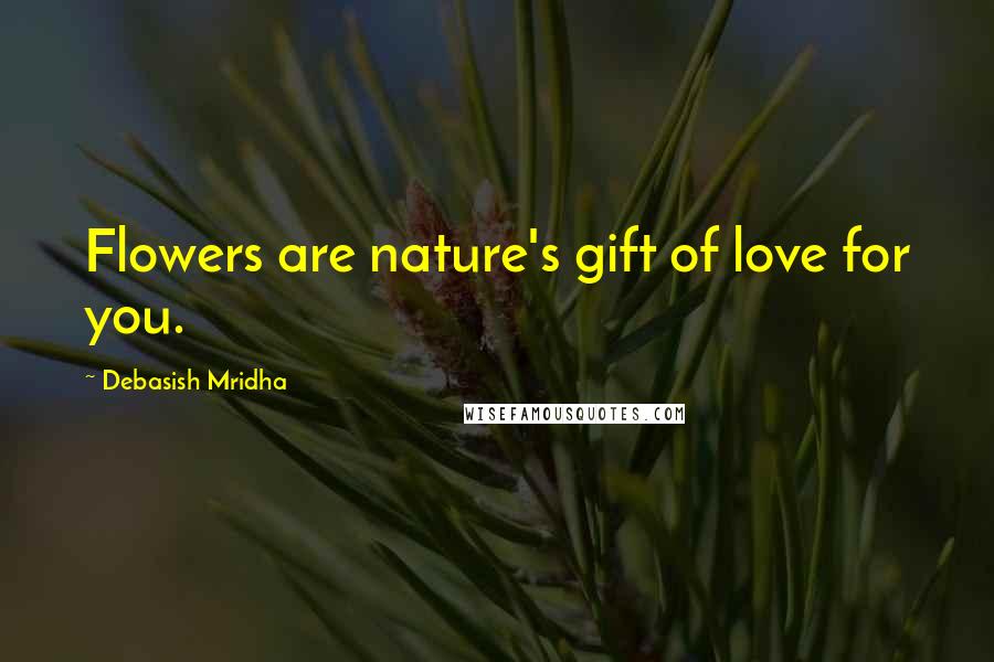 Debasish Mridha Quotes: Flowers are nature's gift of love for you.