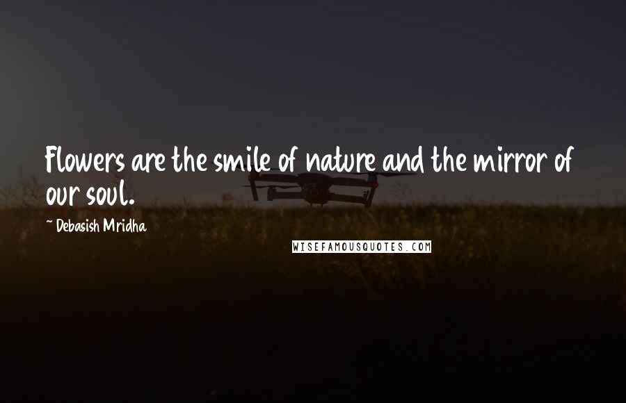 Debasish Mridha Quotes: Flowers are the smile of nature and the mirror of our soul.