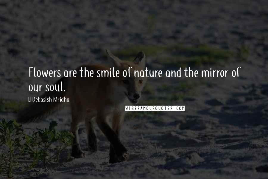 Debasish Mridha Quotes: Flowers are the smile of nature and the mirror of our soul.