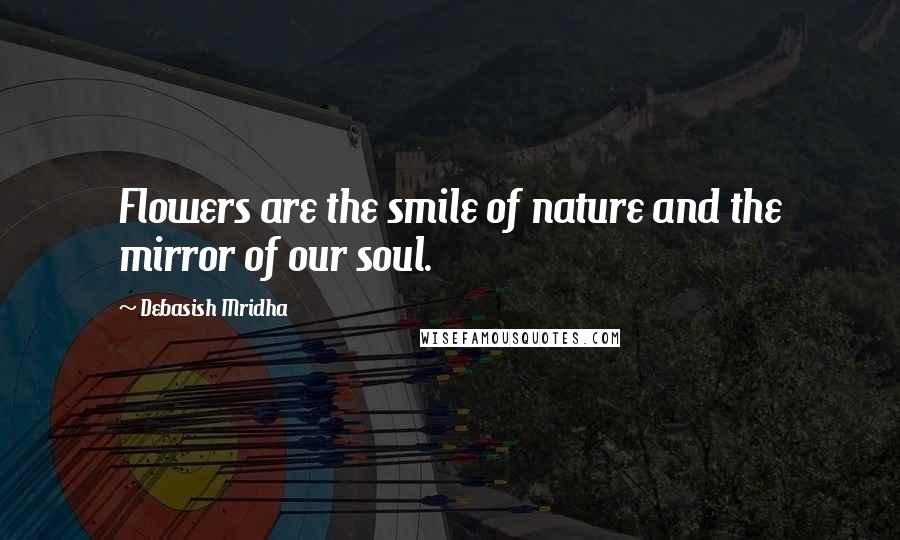 Debasish Mridha Quotes: Flowers are the smile of nature and the mirror of our soul.