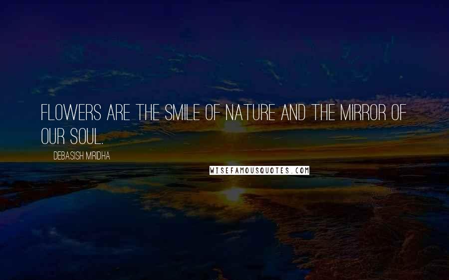 Debasish Mridha Quotes: Flowers are the smile of nature and the mirror of our soul.