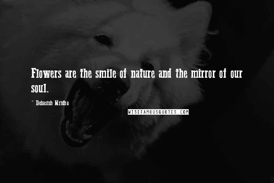 Debasish Mridha Quotes: Flowers are the smile of nature and the mirror of our soul.