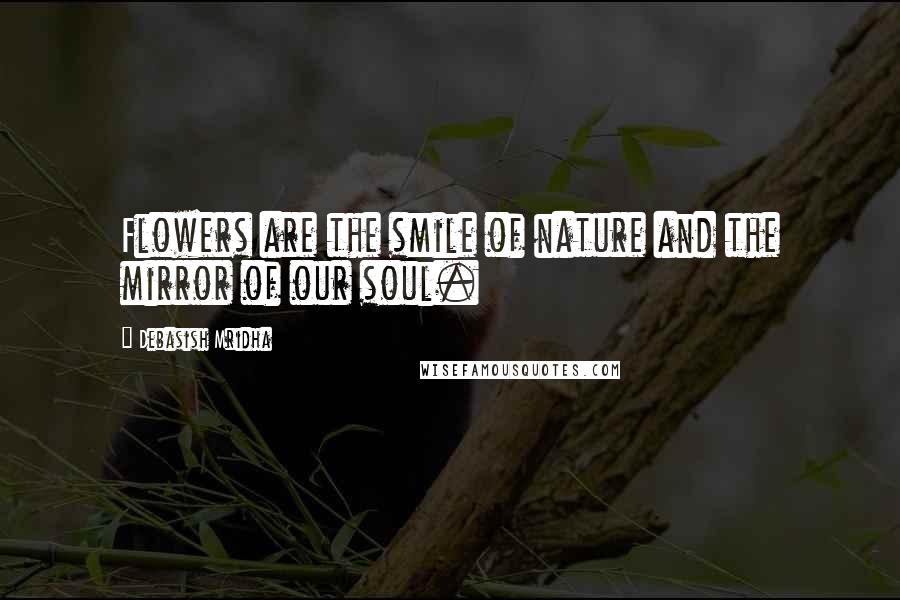 Debasish Mridha Quotes: Flowers are the smile of nature and the mirror of our soul.