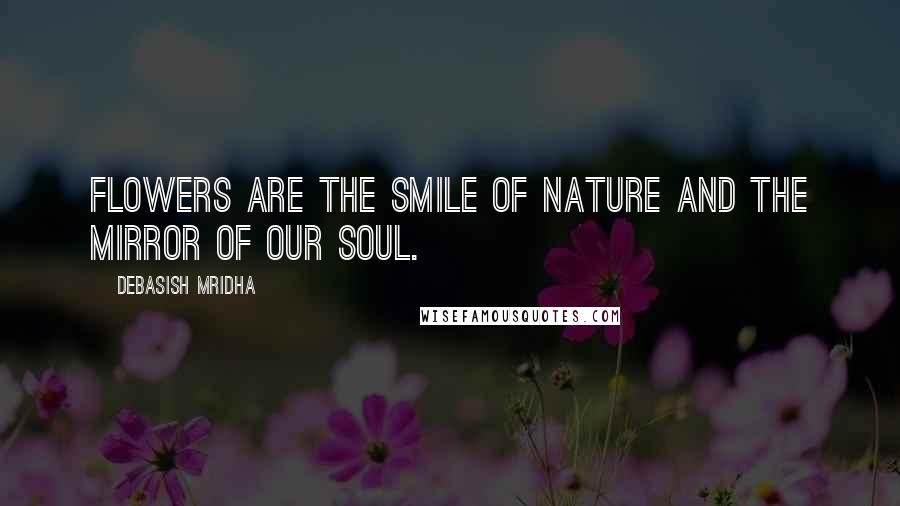 Debasish Mridha Quotes: Flowers are the smile of nature and the mirror of our soul.