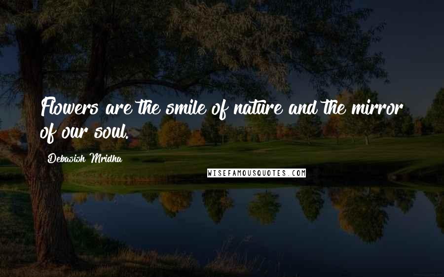 Debasish Mridha Quotes: Flowers are the smile of nature and the mirror of our soul.