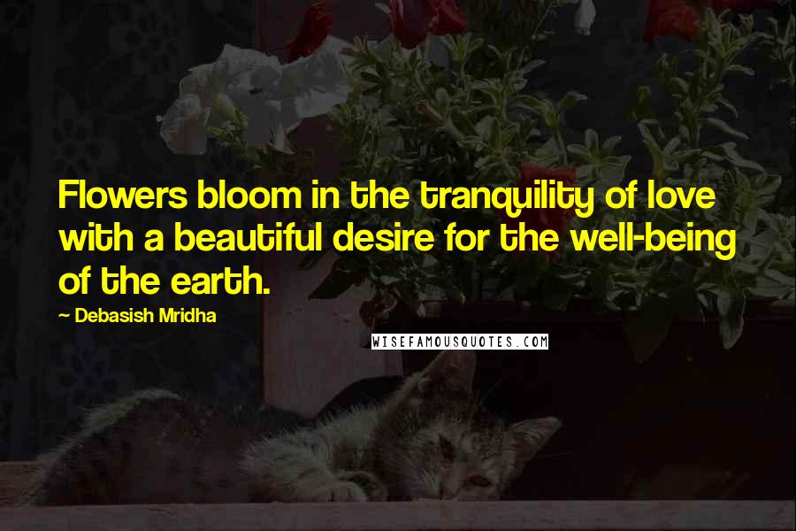 Debasish Mridha Quotes: Flowers bloom in the tranquility of love with a beautiful desire for the well-being of the earth.