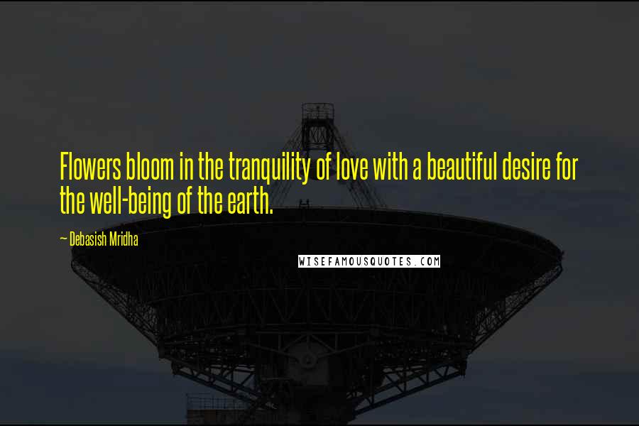 Debasish Mridha Quotes: Flowers bloom in the tranquility of love with a beautiful desire for the well-being of the earth.