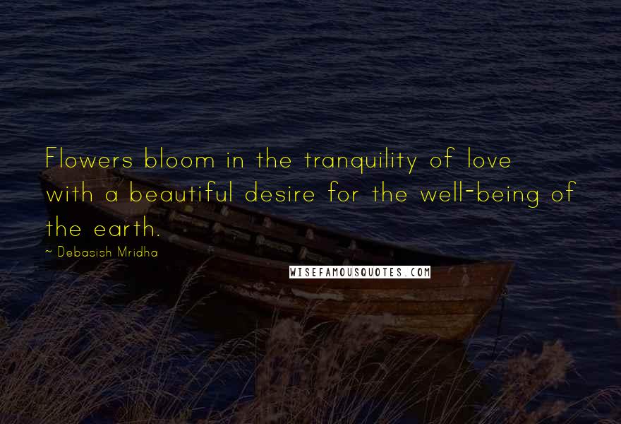 Debasish Mridha Quotes: Flowers bloom in the tranquility of love with a beautiful desire for the well-being of the earth.