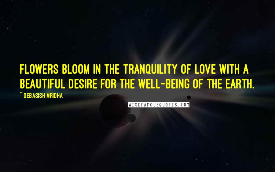 Debasish Mridha Quotes: Flowers bloom in the tranquility of love with a beautiful desire for the well-being of the earth.