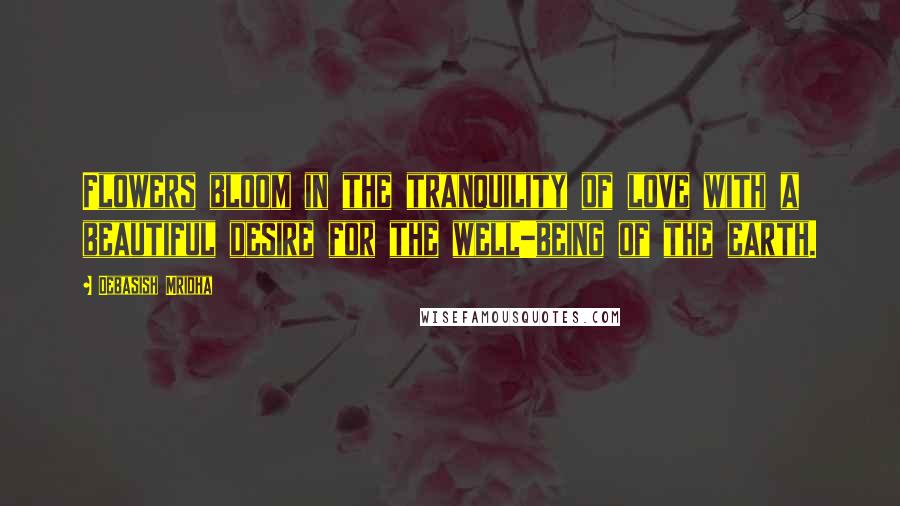 Debasish Mridha Quotes: Flowers bloom in the tranquility of love with a beautiful desire for the well-being of the earth.