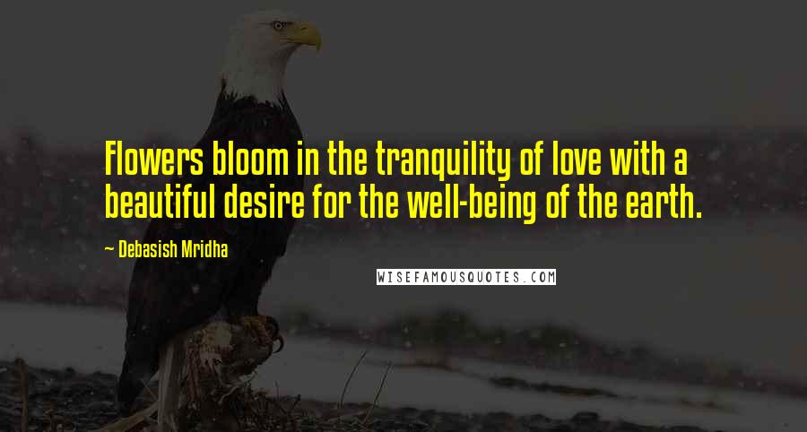 Debasish Mridha Quotes: Flowers bloom in the tranquility of love with a beautiful desire for the well-being of the earth.