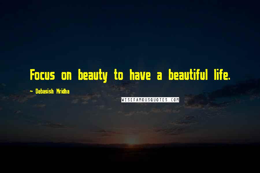 Debasish Mridha Quotes: Focus on beauty to have a beautiful life.