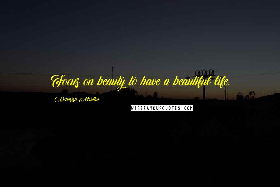 Debasish Mridha Quotes: Focus on beauty to have a beautiful life.