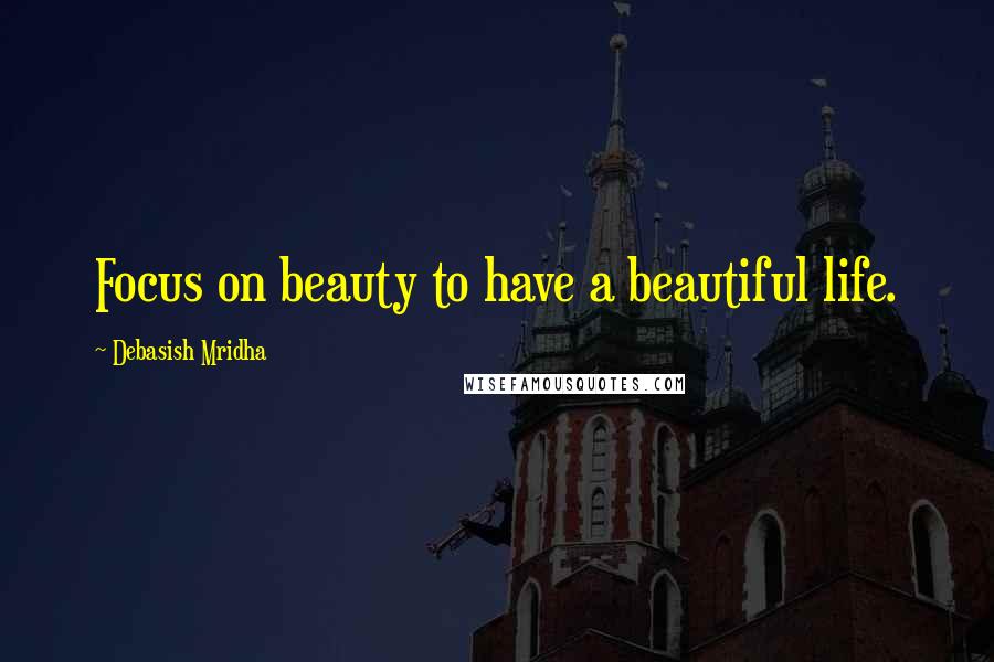 Debasish Mridha Quotes: Focus on beauty to have a beautiful life.