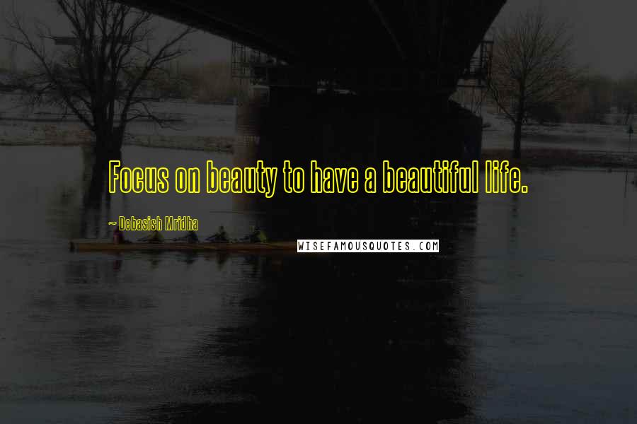 Debasish Mridha Quotes: Focus on beauty to have a beautiful life.