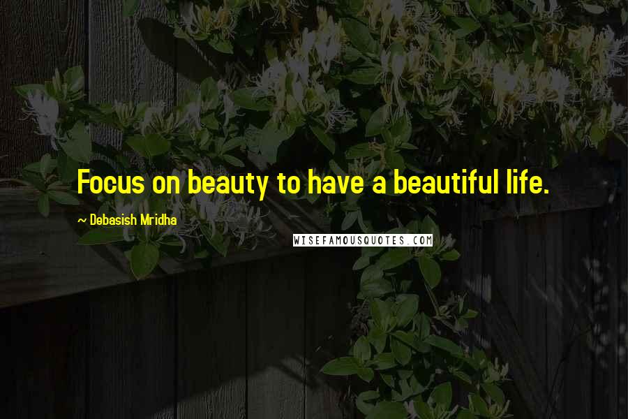 Debasish Mridha Quotes: Focus on beauty to have a beautiful life.