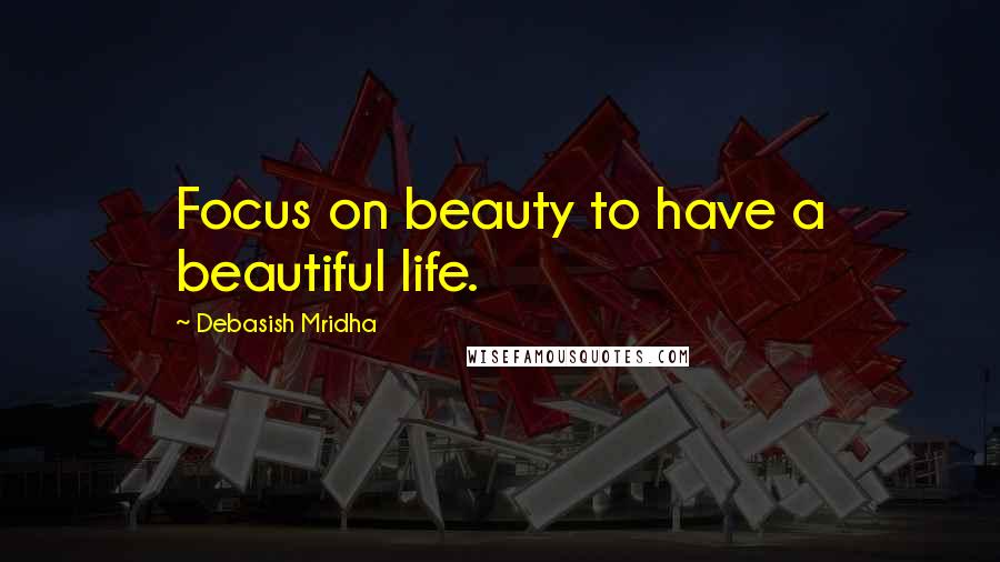 Debasish Mridha Quotes: Focus on beauty to have a beautiful life.