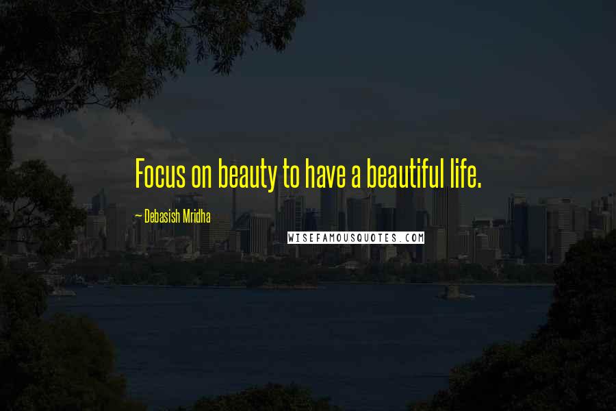 Debasish Mridha Quotes: Focus on beauty to have a beautiful life.