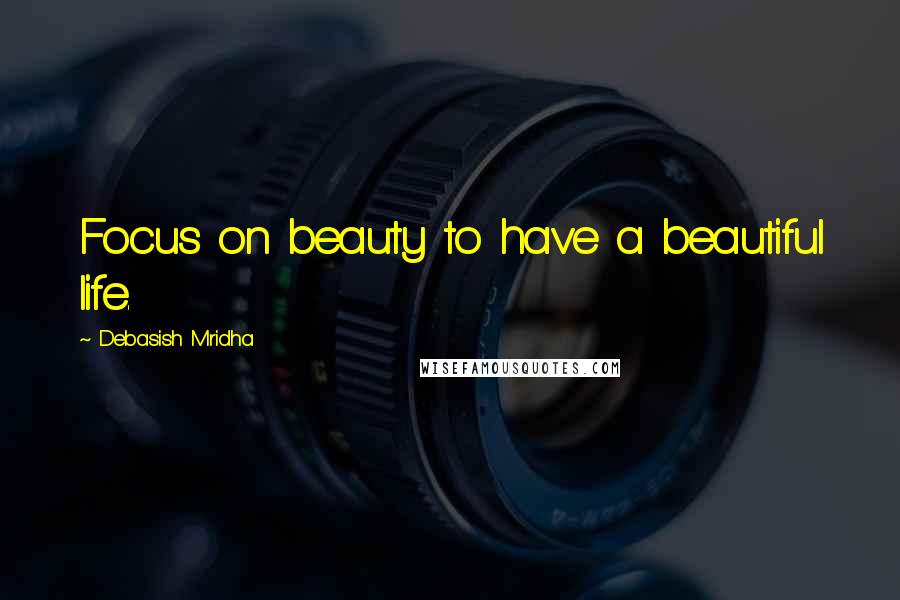 Debasish Mridha Quotes: Focus on beauty to have a beautiful life.