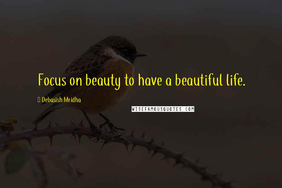 Debasish Mridha Quotes: Focus on beauty to have a beautiful life.