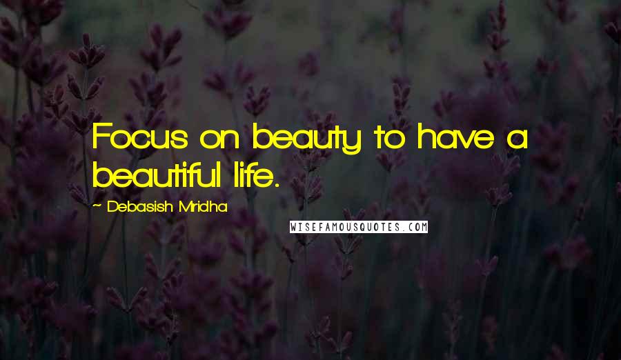 Debasish Mridha Quotes: Focus on beauty to have a beautiful life.