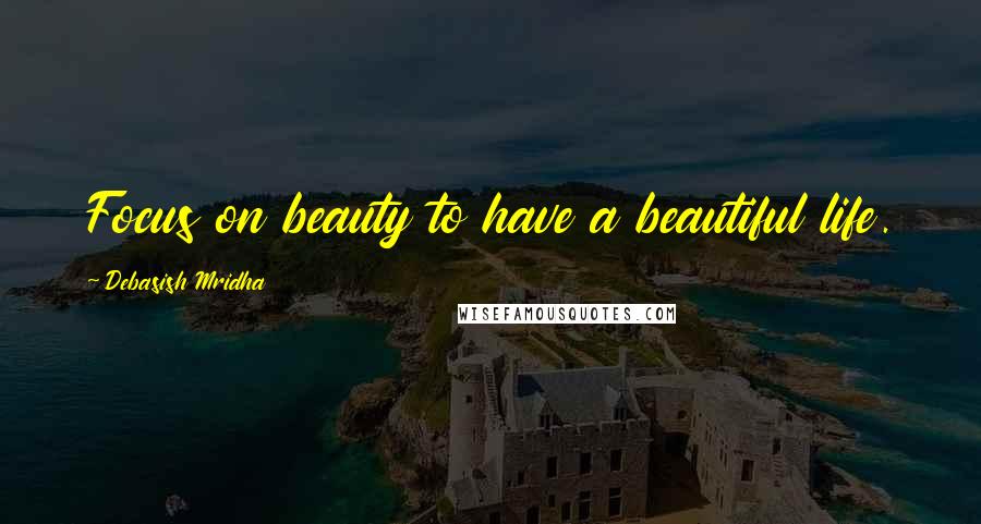 Debasish Mridha Quotes: Focus on beauty to have a beautiful life.